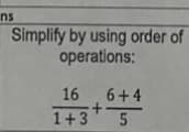 ns
Simplify by using order of
operations:
16
6+4
+
1+3
5
