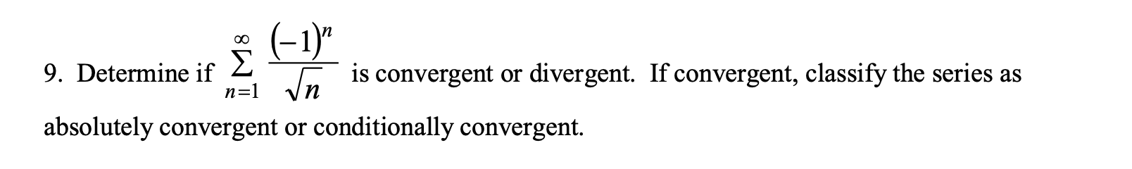 (-1)"
is convergent or divergent. If convergent, classify the series as
00
Σ
9. Determine if
n=1
absolutely convergent or conditionally convergent.
