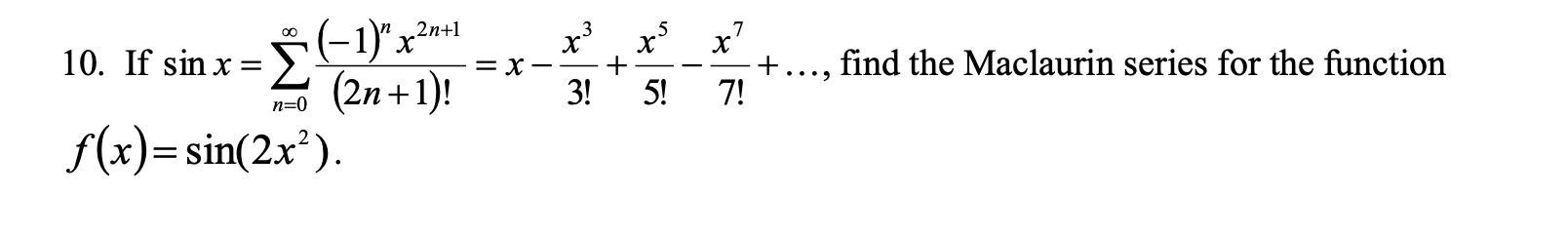 (-1)"x
(2n +1)!
f(x)= sin(2x²).
2n+1
.3
x'
+
7!
10. If sin x =
find the Maclaurin series for the function
+
3!
5!
= X
....
n=0
