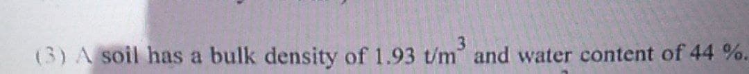 3
(3) A soil has a bulk density of 1.93 t/m and water content of 44 %.