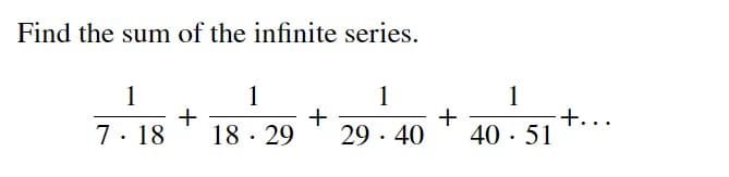 Find the sum of the infinite series.
1
+
18 · 29
1
1
+
29 · 40
1
+...
40 · 51
+
7. 18

