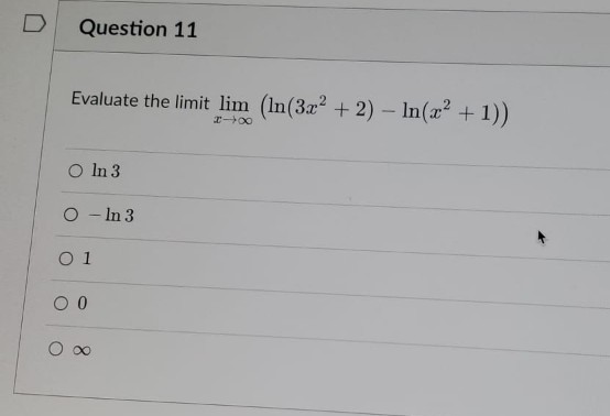 D
Question 11
Evaluate the limit lim (ln(3x² + 2) - ln(x² + 1))
848
O ln 3
O In 3
0 1
0 0
O ∞