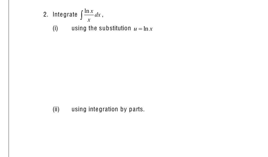 In x
2. Integrate [-
-dx ,
(i)
using the substitution u =
In x
(ii)
using integration by parts.
