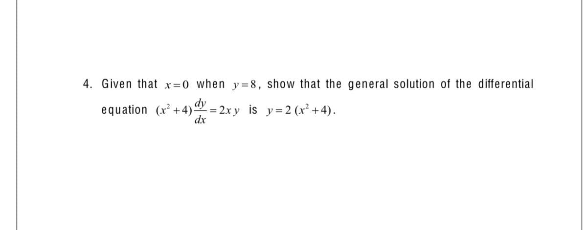 4. Given that x=0 when y = 8, show that the general solution of the differential
dy
= 2.x y is y=2 (x² +4).
dx
equation (x² +4)

