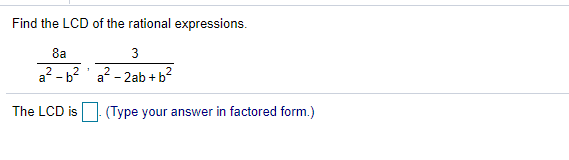 Find the LCD of the rational expressions.
8a
3
a? - b? ' a? - 2ab +b?
The LCD is (Type your answer in factored form.)
