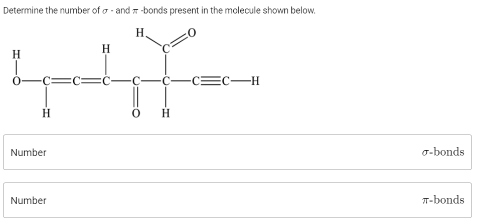 Determine the number of o - and T -bonds present in the molecule shown below.
H,
H
H
0-C=C= Ć–C-c–C=C-H
H
H
Number
o-bonds
Number
T-bonds
