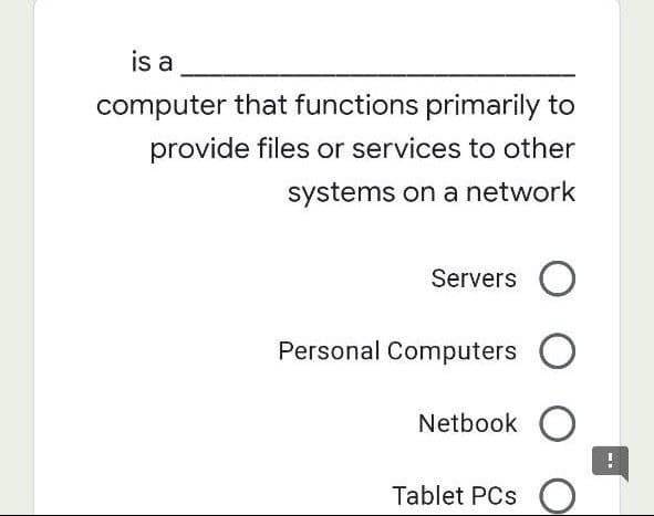 is a
computer that functions primarily to
provide files or services to other
systems on a network
Servers O
Personal Computers
Netbook O
Tablet PCs
