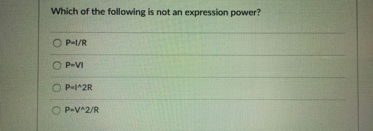 Which of the following is not an expression power?
O P-1/R
O P-VI
O P-I^2R
P-V^2/R
