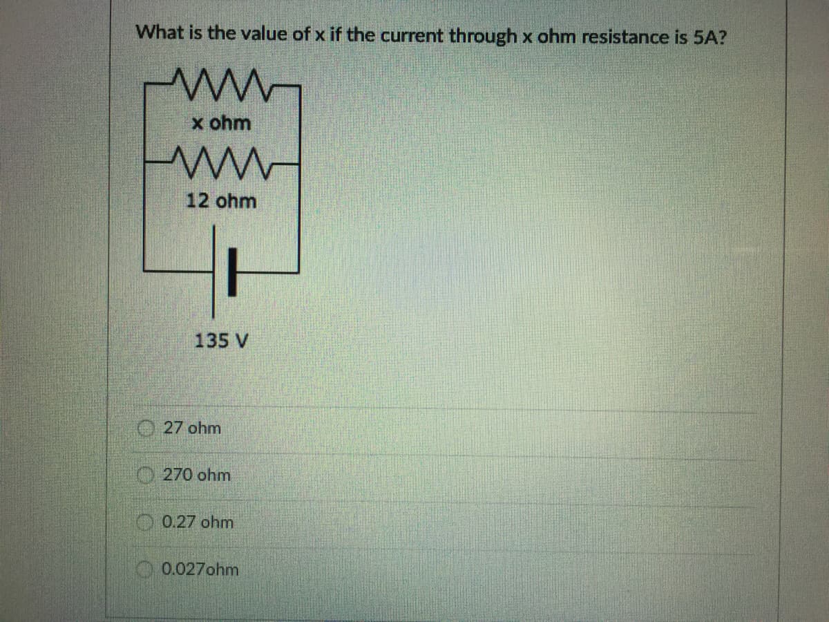 What is the value of x if the current through x ohm resistance is 5A?
x ohm
12 ohm
135 V
O 27 ohm
270 ohm
0.27 ohm
0.027ohm
