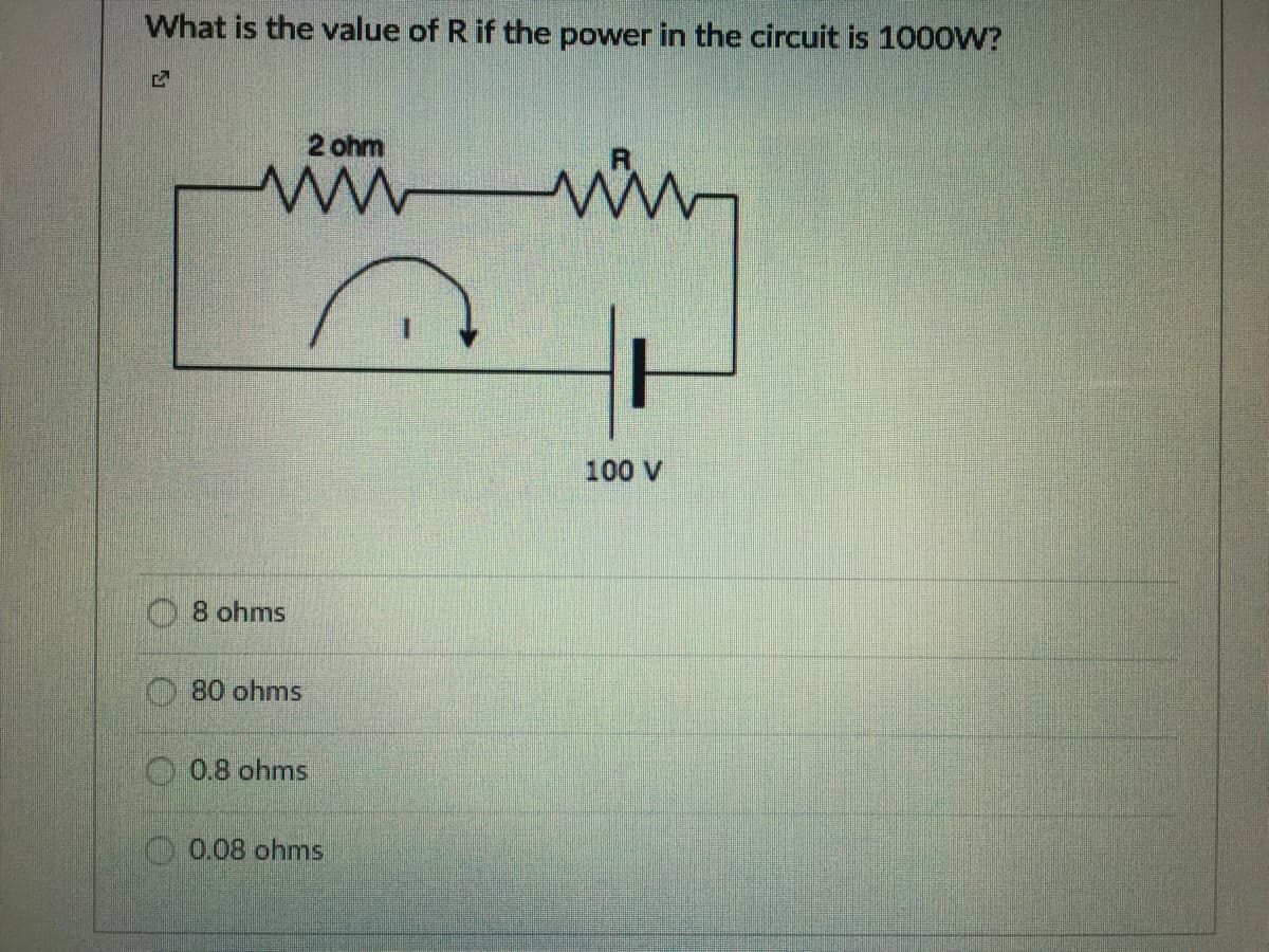 What is the value of R if the power in the circuit is 100OW?
2 ohm
100 V
8 ohms
80 ohms
O 0.8 ohms
O0.08 ohmns
