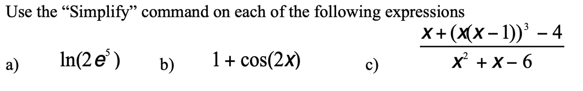 Use the "Simplify" command on each of the following expressions
х+(xx-1))' — 4
a)
In(2 e° )
b)
1 + cos(2x)
c)
x + X- 6
