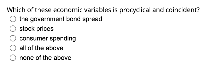 Which of these economic variables is procyclical and coincident?
the government bond spread
stock prices
consumer spending
all of the above
none of the above