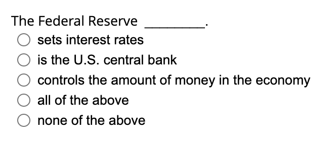 The Federal Reserve
O sets interest rates
is the U.S. central bank
controls the amount of money in the economy
all of the above
none of the above