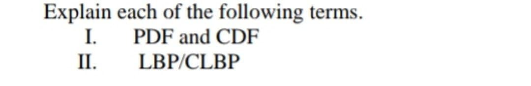 Explain each of the following terms.
I.
PDF and CDF
II.
LBP/CLBP
