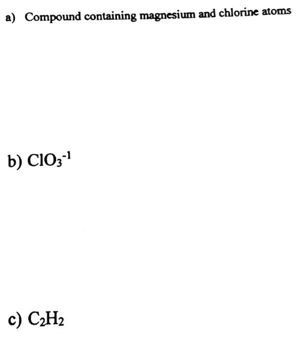 a) Compound containing magnesium and chlorine atoms
b) ClO₂-¹
c) C₂H₂
