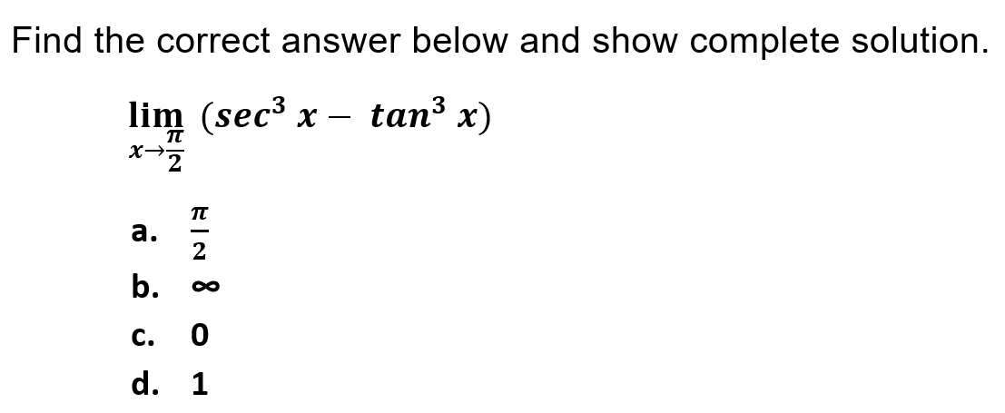 Find the correct answer below and show complete solution.
lim (sec³ x
– tan3 x)
TT
а.
2
b.
C.
d. 1
