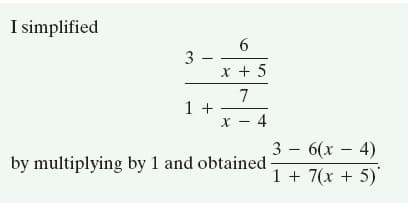 I simplified
6.
3 -
x + 5
7
1 +
x - 4
3 – 6(x – 4)
by multiplying by 1 and obtained -
1 + 7(x + 5)

