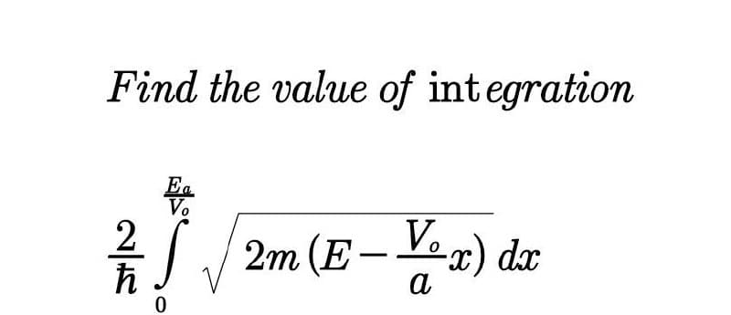 Find the value of integration
Ea
Vo
2
2m (E-V
Y2) dar
a
