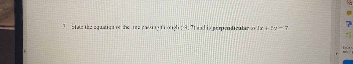 %3D
7. State the equation of the line passing through (-9, 7) and is perpendicular to 3x + 6y = 7.
Delete,
rotate p
