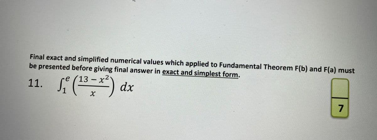Final exact and simplified numerical values which applied to Fundamental Theorem F(b) and F(a) must
be presented before giving final answer in exact and simplest form.
11. (*) dx
13 x
