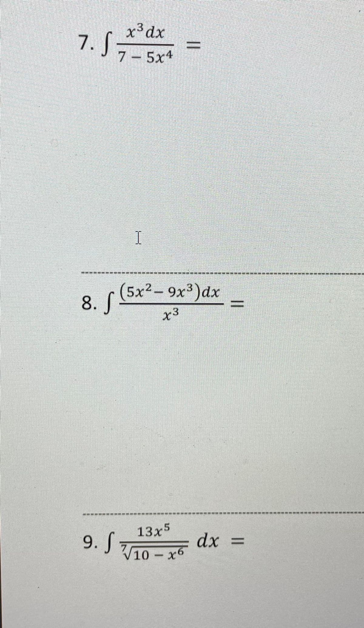 7. S =
x³dx
%D
7 – 5x4
I
(5x²–9x³)dx
8.了
.2
x3
13x5
9. S
dx =
V10 – x6
||
