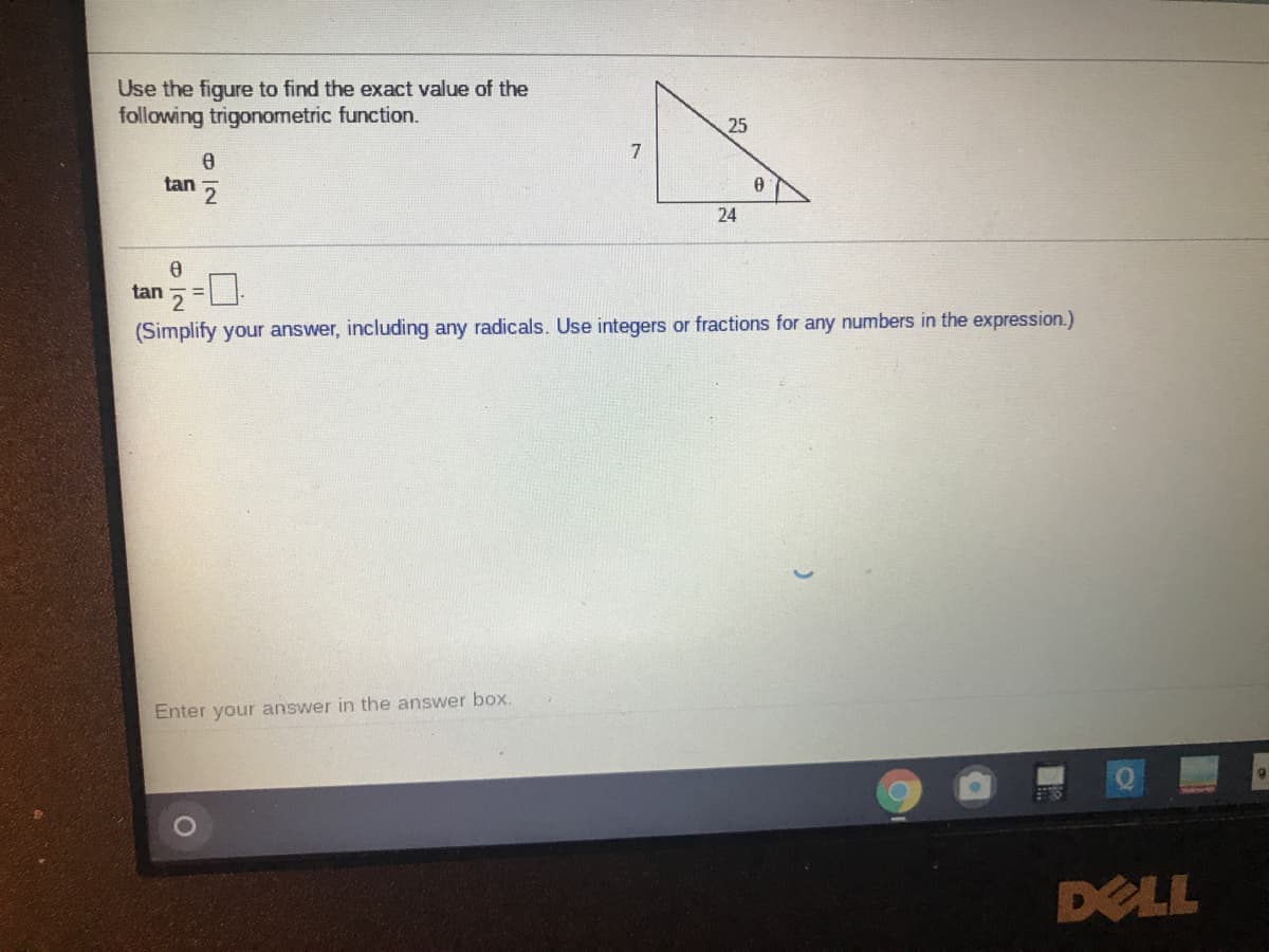 Use the figure to find the exact value of the
following trigonometric function.
25
7
tan 5
24
tan
(Simplify your answer, including any radicals. Use integers or fractions for any numbers in the expression.)
Enter your answer in the answer box.
DELL
