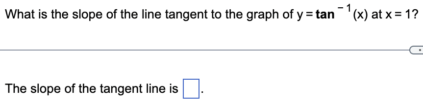 What is the slope of the line tangent to the graph of y = tan¹(x) at x = 1?
The slope of the tangent line is