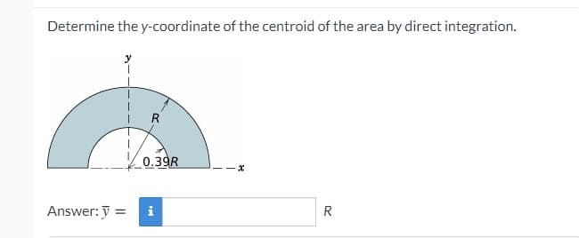Determine the y-coordinate of the centroid of the area by direct integration.
0.39R
Answer: y =
R

