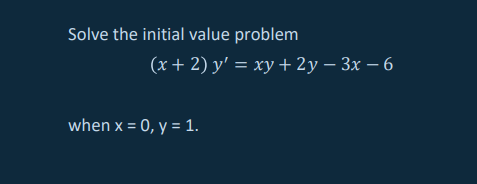 Solve the initial value problem
(x + 2) y' = xy + 2y – 3x – 6
when x = 0, y = 1.
