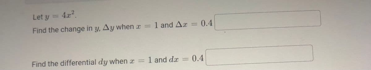 Let y
3D4x?.
Find the change in y, Ay when x =
1 and Ax = 0.4
Find the differential dy when x =
1 and dx
0.4
