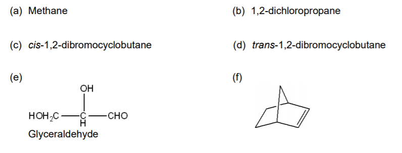(a) Methane
(b) 1,2-dichloropropane
(c) cis-1,2-dibromocyclobutane
(d) trans-1,2-dibromocyclobutane
(e)
(f)
OH
HOH,C –
-CHO
Glyceraldehyde
