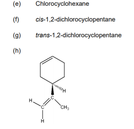 (e)
Chlorocyclohexane
(f)
cis-1,2-dichlorocyclopentane
(g)
trans-1,2-dichlorocyclopentane
(h)
H.
`CH3
