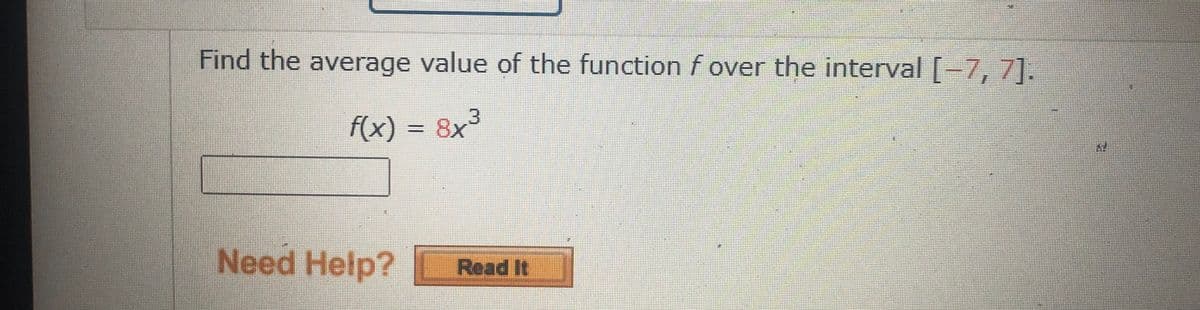 Find the average value of the function f over the interval [-7, 7].
f(x) = 8x
Need Help? Read It
