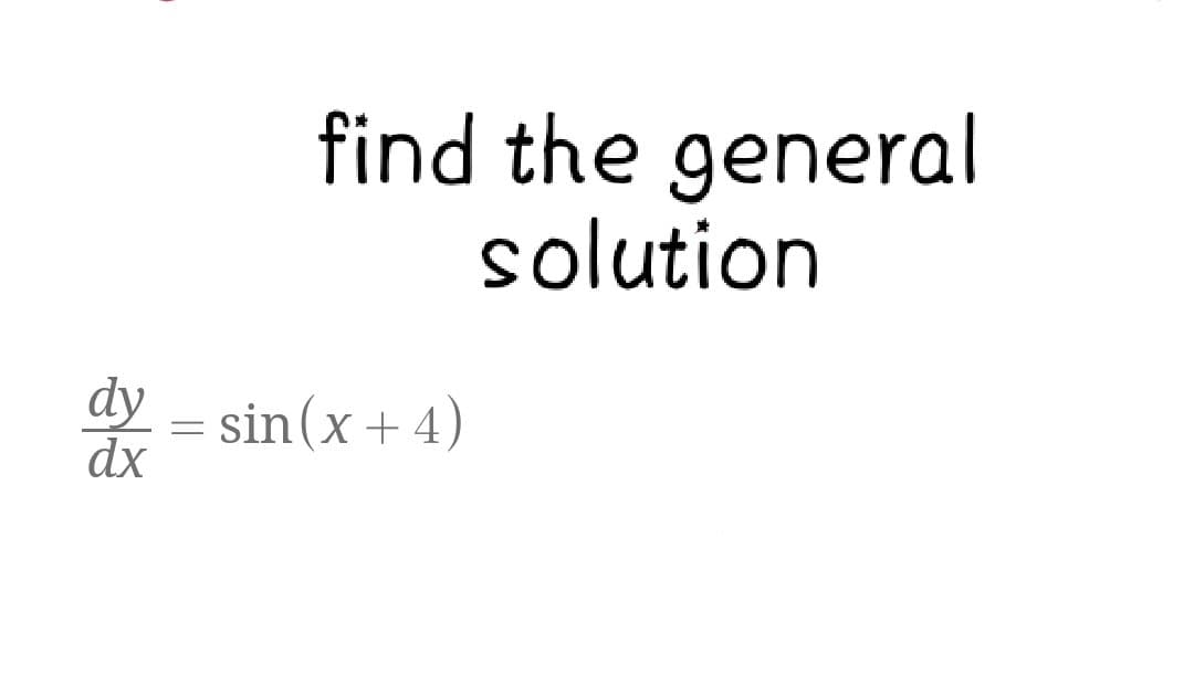 find the general
solution
dy=sin(x+4)
dx