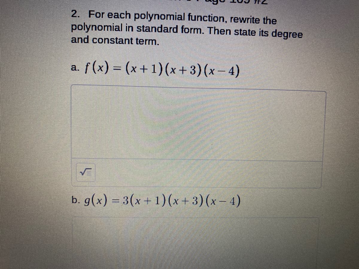 2. For each polynomial function, rewrite the
polynomial in standard form. Then state its degree
and constant term.
a. f(x) = (x+ 1) (x + 3) (x-4)
b. g(x) = 3(x + 1)(x+3) (x- 4)
