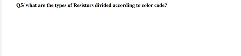 Q5/ what are the types of Resistors divided according to color code?
