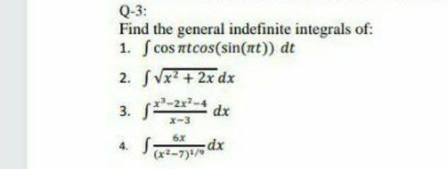Q-3:
Find the general indefinite integrals of:
1. f cos ntcos(sin(at)) dt
2. SVx +2x dx
x3-2x2-4
x-3
6x
-dx
(x2-7)/
4.
