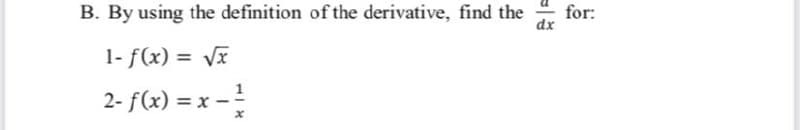 B. By using the definition of the derivative, find the
for:
dx
1- f(x) = V
2- f(x) = x -
