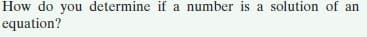 How do you determine if a number is a solution of an
equation?
