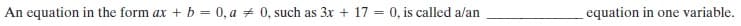 An equation in the form ax + b = 0, a + 0, such as 3x + 17 = 0, is called a/an
equation in one variable.
