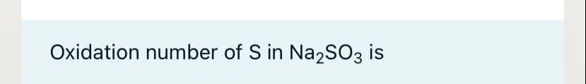 Oxidation number of S in Na2SO3 is
