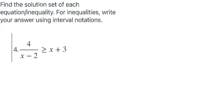 Find the solution set of each
equation/inequality. For inequalities, write
your answer using interval notations.
4
4.-
> x +3
x – 2
