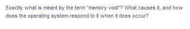 Exactly what is meant by the term "memory void"? What causes it, and how
does the operating system respond to it when it does occur?