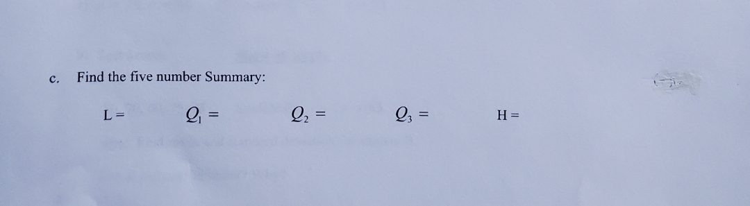 с.
Find the five number Summary:
Q2 =
Q, =
L =
H =
