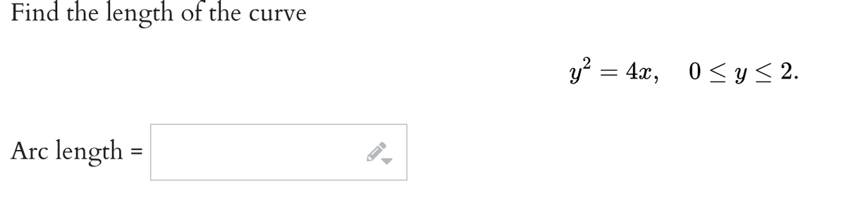 Find the length of the curve
Arc length
=
→
y² = 4x, 0≤ y ≤ 2.