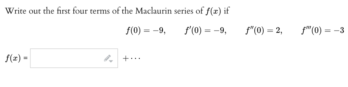 Write out the first four terms of the Maclaurin series of f(x) if
f(0) = -9,
f'(0) = -9,
f(x) =
+...
f"(0) = 2,
f(0) = -3