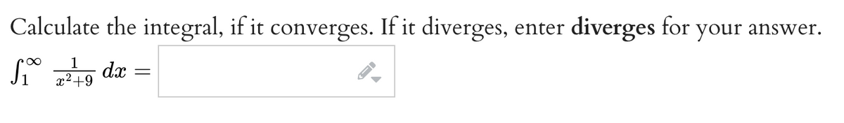 Calculate the integral, if it converges. If it diverges,
If it diverges, enter diverges for your answer.
S₁° 72149 dx
Si
=
x² +9
▶