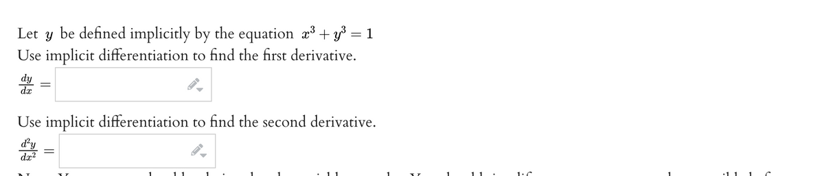 Let y be defined implicitly by the equation æ³ + y³ = 1
Use implicit differentiation to find the first derivative.
dy
dx
Use implicit differentiation to find the second derivative.
dy
dx?
1
1
1:C
•11 1 C
