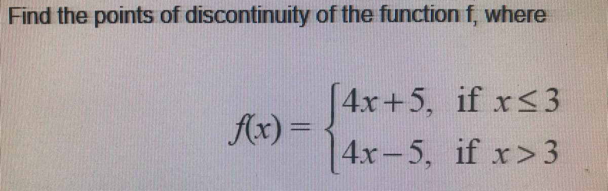 Find the points of discontinuity of the function f, where
4x+5, if r<3
Ar)
%3D
4x-5, if x>3
