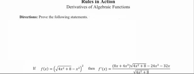 Rules in Action
Derivatives of Algebraic Functions
Directions: Prove the following statements.
If f(x) = (/4x² + 8 – x*) then f'(x) =
(8x + 4x)V4x2 + 8 – 24x3 – 32x
V4x2 + 8
